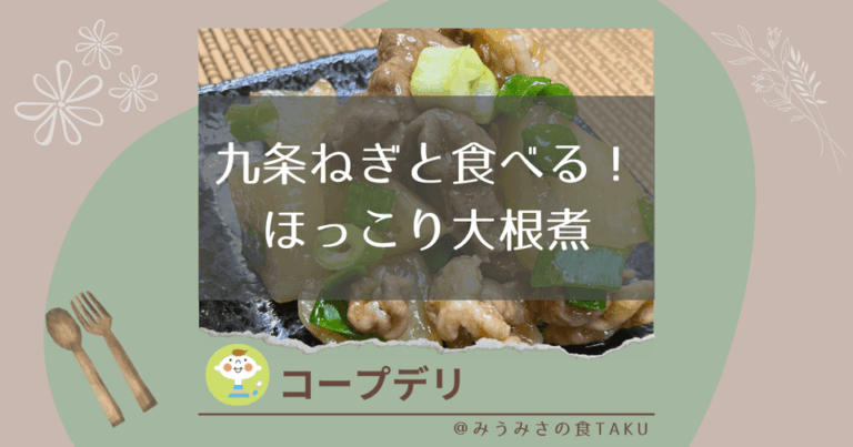 【コープデリ】九条ねぎと食べる！ほっこり大根煮（お米育ち豚使用）をレポ