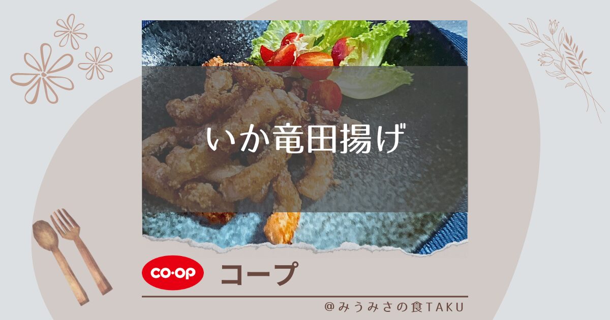 【コープ】いか竜田揚げのカリカリ食感とたっぷり旨味を実食レポ！