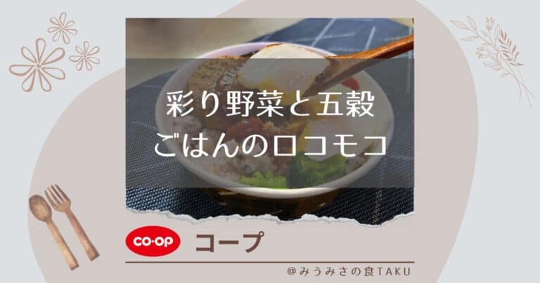 【コープ】彩り野菜と五穀ごはんのロコモコを美味しく実食レポ！