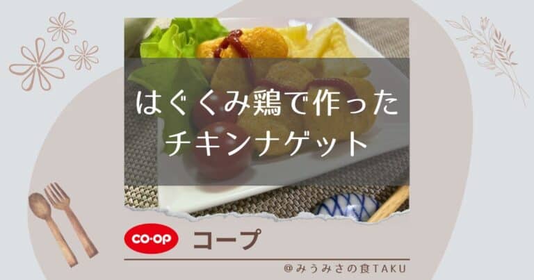 【コープ】はぐくみ鶏で作ったチキンナゲットのカリっと感をレビュー
