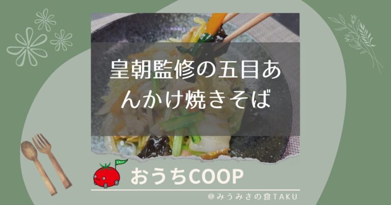 【おうちコープ】皇朝監修の五目あんかけ焼きそばを実食レポ