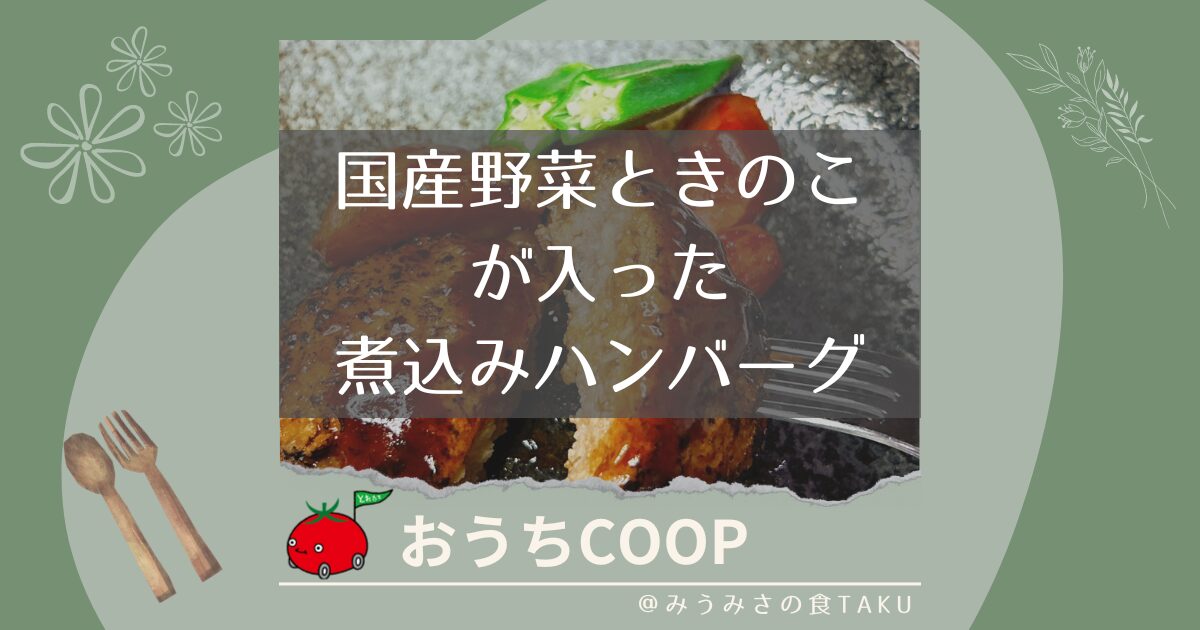 【おうちコープ】国産野菜ときのこが入った煮込みハンバーグを実食レポ