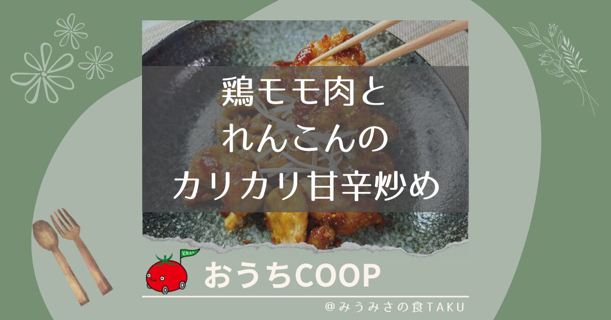 【おうちコープ】鶏モモ肉とれんんこんのカリカリ甘辛炒めを実食レポ