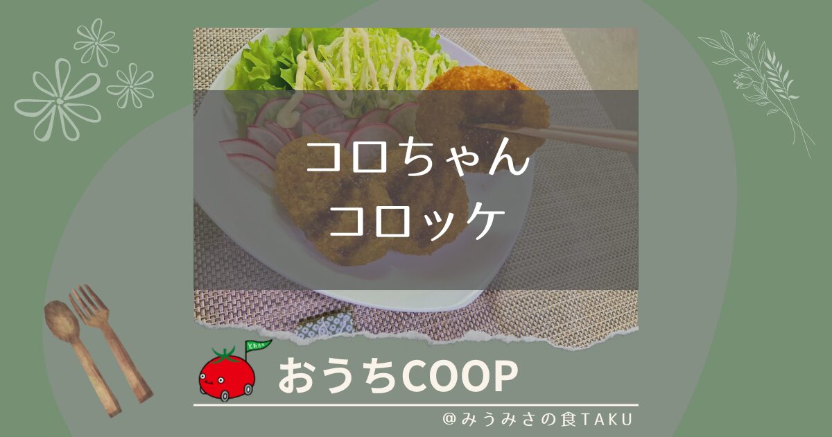 おうちコープ【コロちゃんコロッケ】のサクサク感を実食レポ！