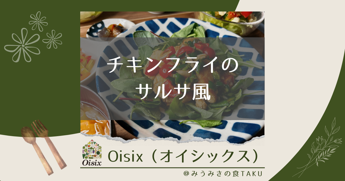 オイシックスの「チキンフライのサルサ風」を実食レポ！